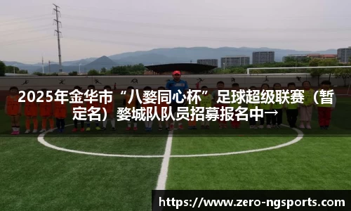 2025年金华市“八婺同心杯”足球超级联赛（暂定名）婺城队队员招募报名中→